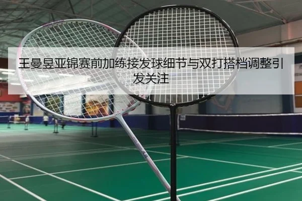 王曼昱亚锦赛前加练接发球细节与双打搭档调整引发关注
